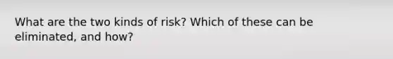 What are the two kinds of risk? Which of these can be eliminated, and how?