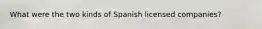 What were the two kinds of Spanish licensed companies?