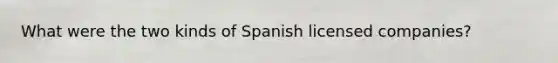 What were the two kinds of Spanish licensed companies?