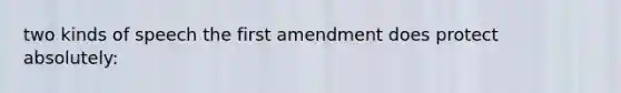 two kinds of speech the first amendment does protect absolutely: