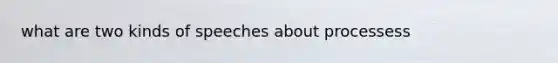 what are two kinds of speeches about processess