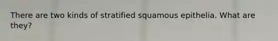 There are two kinds of stratified squamous epithelia. What are they?