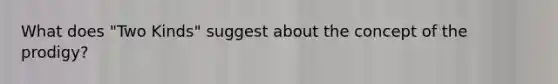 What does "Two Kinds" suggest about the concept of the prodigy?