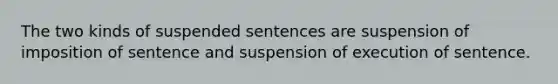 The two kinds of suspended sentences are suspension of imposition of sentence and suspension of execution of sentence.