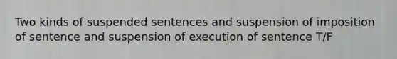 Two kinds of suspended sentences and suspension of imposition of sentence and suspension of execution of sentence T/F