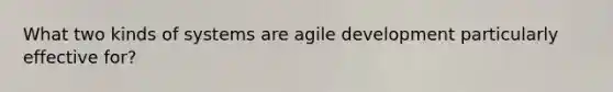 What two kinds of systems are agile development particularly effective for?