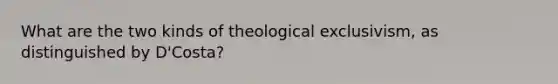 What are the two kinds of theological exclusivism, as distinguished by D'Costa?