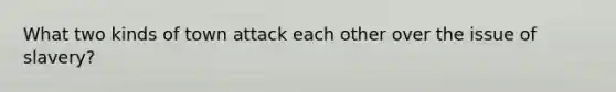 What two kinds of town attack each other over the issue of slavery?