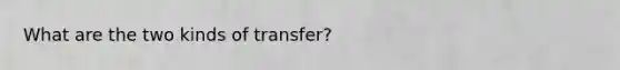 What are the two kinds of transfer?