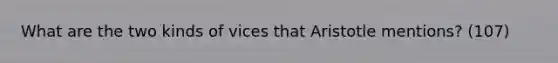 What are the two kinds of vices that Aristotle mentions? (107)