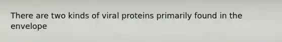 There are two kinds of viral proteins primarily found in the envelope