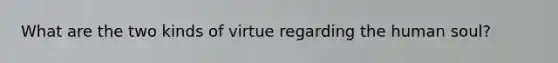 What are the two kinds of virtue regarding the human soul?