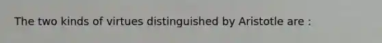 The two kinds of virtues distinguished by Aristotle are :