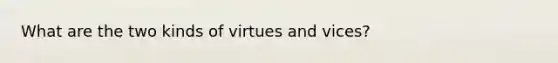 What are the two kinds of virtues and vices?