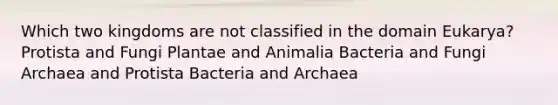 Which two kingdoms are not classified in the domain Eukarya? Protista and Fungi Plantae and Animalia Bacteria and Fungi Archaea and Protista Bacteria and Archaea