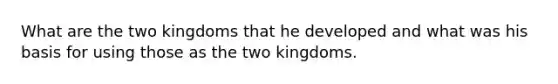 What are the two kingdoms that he developed and what was his basis for using those as the two kingdoms.