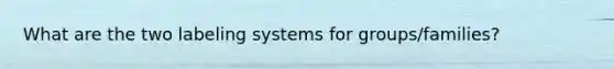 What are the two labeling systems for groups/families?