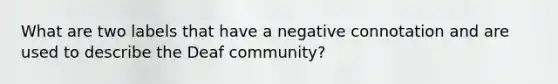 What are two labels that have a negative connotation and are used to describe the Deaf community?