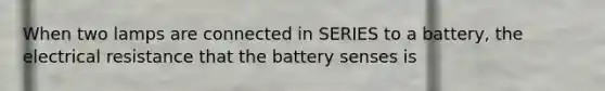 When two lamps are connected in SERIES to a battery, the electrical resistance that the battery senses is