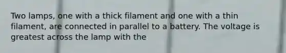 Two lamps, one with a thick filament and one with a thin filament, are connected in parallel to a battery. The voltage is greatest across the lamp with the