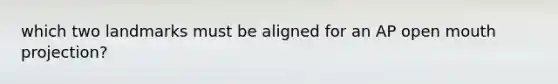 which two landmarks must be aligned for an AP open mouth projection?
