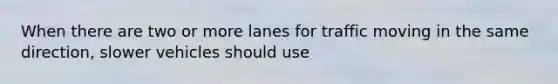 When there are two or more lanes for traffic moving in the same direction, slower vehicles should use