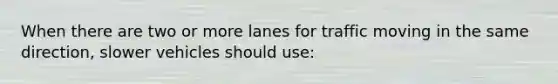 When there are two or more lanes for traffic moving in the same direction, slower vehicles should use: