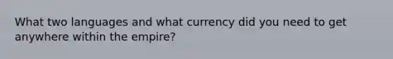 What two languages and what currency did you need to get anywhere within the empire?