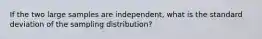 If the two large samples are independent, what is the standard deviation of the sampling distribution?