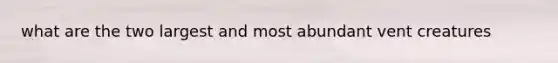 what are the two largest and most abundant vent creatures