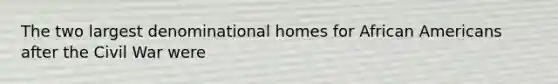 The two largest denominational homes for African Americans after the Civil War were