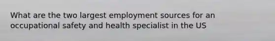 What are the two largest employment sources for an occupational safety and health specialist in the US