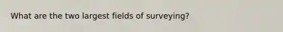 What are the two largest fields of surveying?