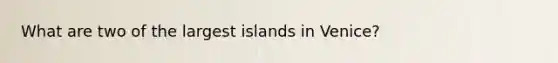 What are two of the largest islands in Venice?