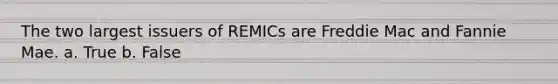 The two largest issuers of REMICs are Freddie Mac and Fannie Mae. a. True b. False