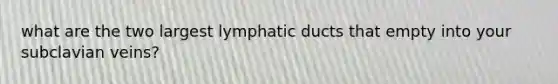 what are the two largest lymphatic ducts that empty into your subclavian veins?