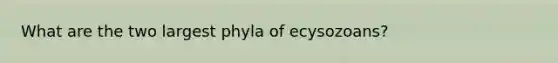 What are the two largest phyla of ecysozoans?