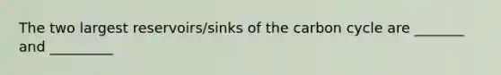 The two largest reservoirs/sinks of the carbon cycle are _______ and _________