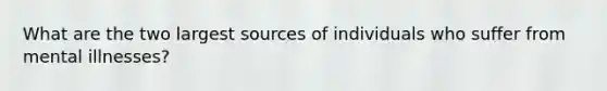 What are the two largest sources of individuals who suffer from mental illnesses?