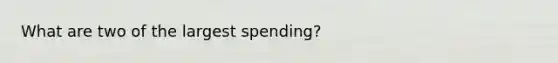 What are two of the largest spending?