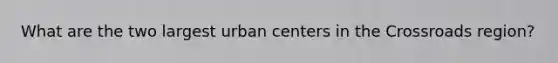 What are the two largest urban centers in the Crossroads region?