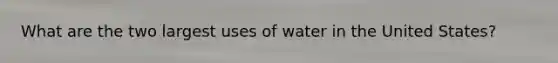 What are the two largest uses of water in the United States?