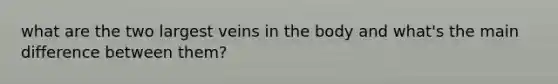 what are the two largest veins in the body and what's the main difference between them?