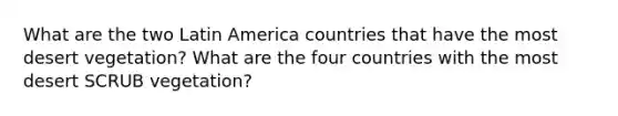 What are the two Latin America countries that have the most desert vegetation? What are the four countries with the most desert SCRUB vegetation?