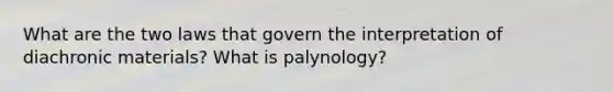 What are the two laws that govern the interpretation of diachronic materials? What is palynology?