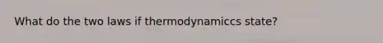 What do the two laws if thermodynamiccs state?