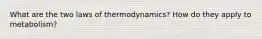 What are the two laws of thermodynamics? How do they apply to metabolism?