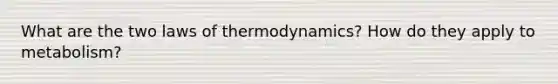 What are the two laws of thermodynamics? How do they apply to metabolism?