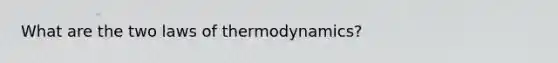 What are the two laws of thermodynamics?