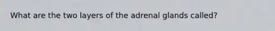 What are the two layers of the adrenal glands called?